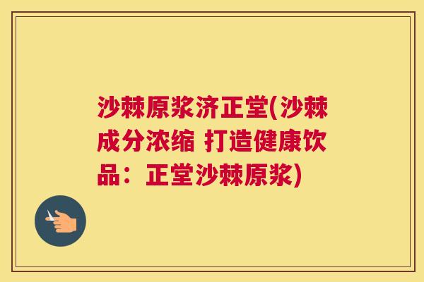 沙棘原浆济正堂(沙棘成分浓缩 打造健康饮品：正堂沙棘原浆)