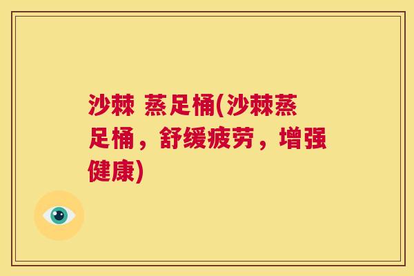 沙棘 蒸足桶(沙棘蒸足桶，舒缓疲劳，增强健康)