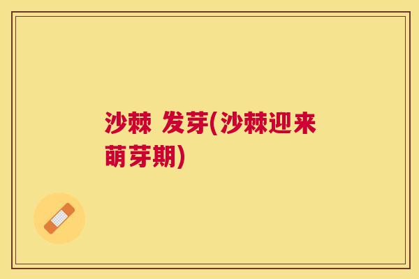 沙棘 发芽(沙棘迎来萌芽期)