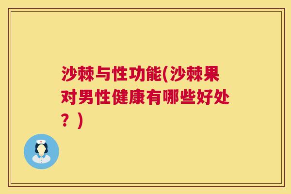 沙棘与性功能(沙棘果对男性健康有哪些好处？)