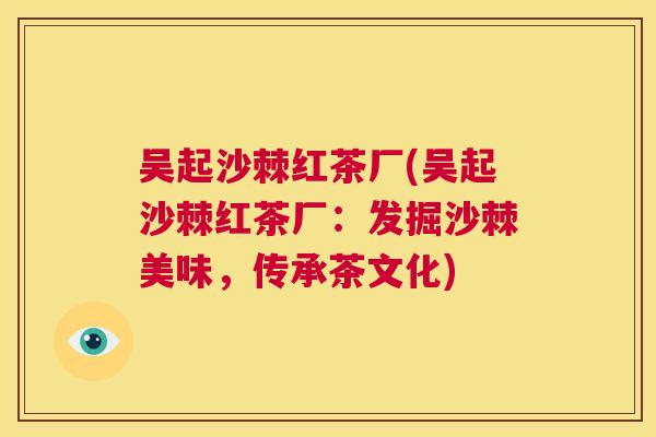 吴起沙棘红茶厂(吴起沙棘红茶厂：发掘沙棘美味，传承茶文化)