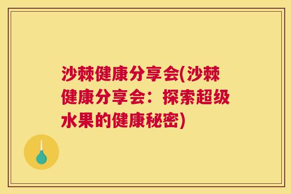 沙棘健康分享会(沙棘健康分享会：探索超级水果的健康秘密)