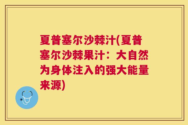 夏普塞尔沙棘汁(夏普塞尔沙棘果汁：大自然为身体注入的强大能量来源)