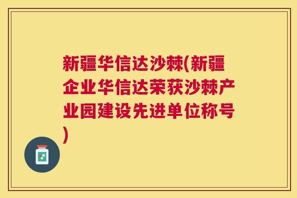 新疆华信达沙棘(新疆企业华信达荣获沙棘产业园建设先进单位称号)