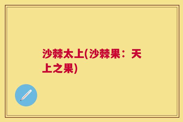 沙棘太上(沙棘果：天上之果)