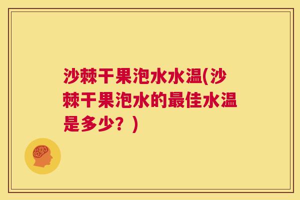 沙棘干果泡水水温(沙棘干果泡水的最佳水温是多少？)