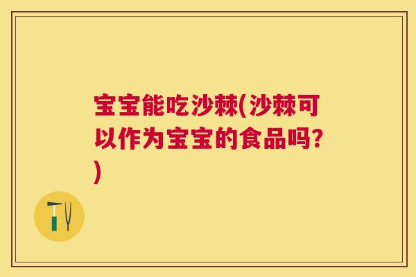 宝宝能吃沙棘(沙棘可以作为宝宝的食品吗？)