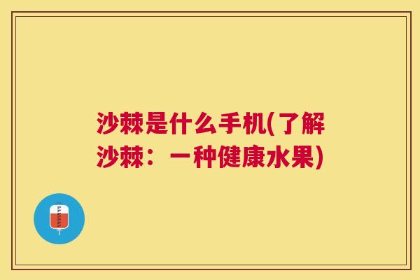 沙棘是什么手机(了解沙棘：一种健康水果)