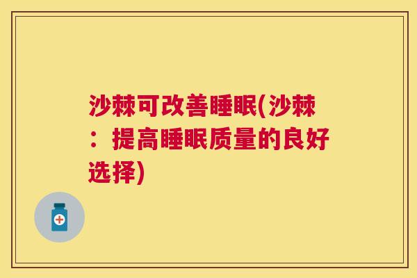 沙棘可改善睡眠(沙棘：提高睡眠质量的良好选择)