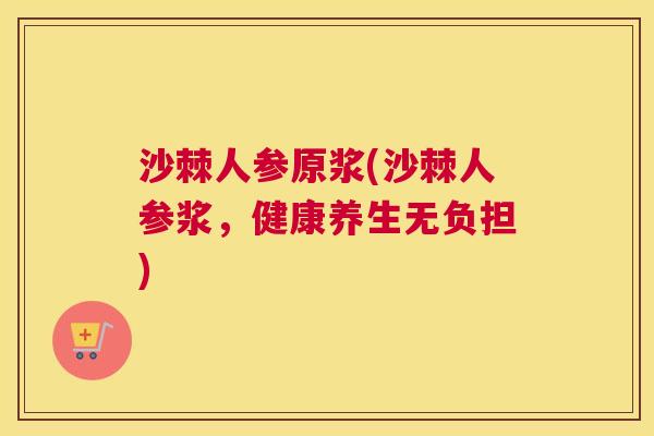 沙棘人参原浆(沙棘人参浆，健康养生无负担)