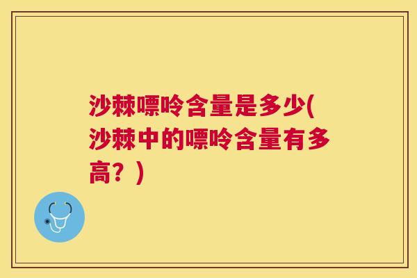 沙棘嘌呤含量是多少(沙棘中的嘌呤含量有多高？)