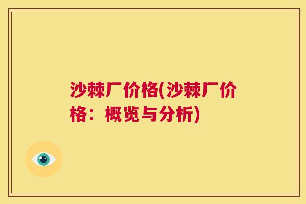 沙棘厂价格(沙棘厂价格：概览与分析)