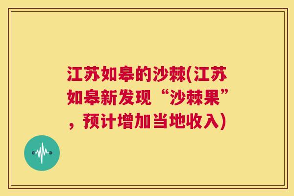 江苏如皋的沙棘(江苏如皋新发现“沙棘果”，预计增加当地收入)
