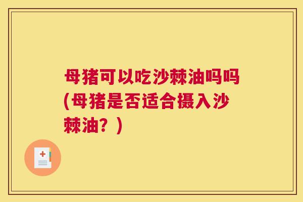 母猪可以吃沙棘油吗吗(母猪是否适合摄入沙棘油？)