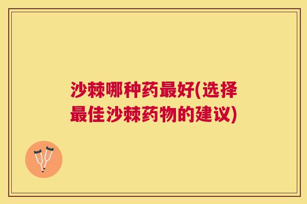 沙棘哪种药最好(选择最佳沙棘药物的建议)