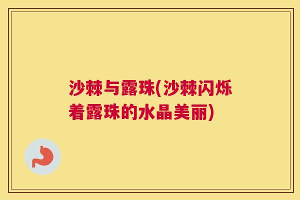 沙棘与露珠(沙棘闪烁着露珠的水晶美丽)