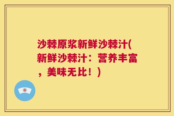 沙棘原浆新鲜沙棘汁(新鲜沙棘汁：营养丰富，美味无比！)