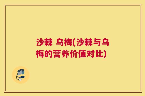 沙棘 乌梅(沙棘与乌梅的营养价值对比)
