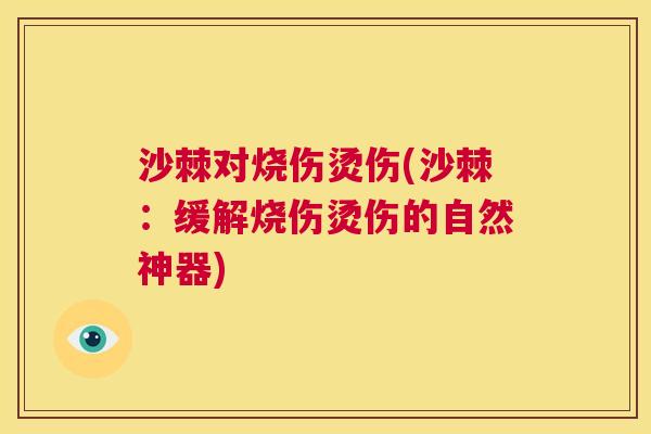 沙棘对烧伤烫伤(沙棘：缓解烧伤烫伤的自然神器)