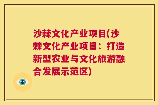 沙棘文化产业项目(沙棘文化产业项目：打造新型农业与文化旅游融合发展示范区)