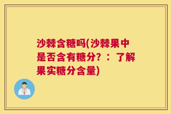 沙棘含糖吗(沙棘果中是否含有糖分？：了解果实糖分含量)