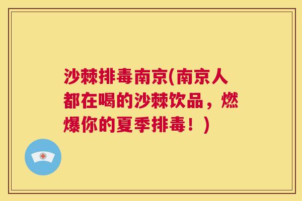 沙棘排毒南京(南京人都在喝的沙棘饮品，燃爆你的夏季排毒！)