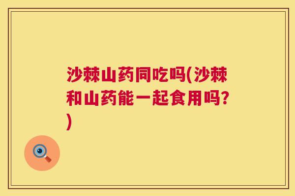 沙棘山药同吃吗(沙棘和山药能一起食用吗？)