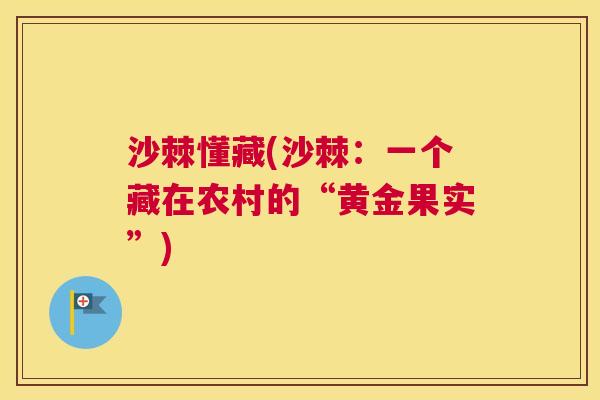 沙棘懂藏(沙棘：一个藏在农村的“黄金果实”)