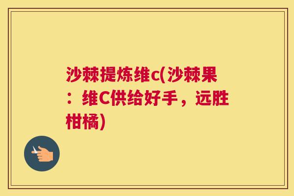 沙棘提炼维c(沙棘果：维C供给好手，远胜柑橘)