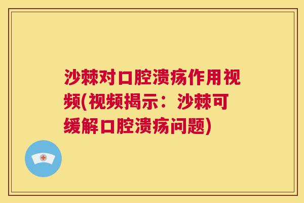 沙棘对口腔溃疡作用视频(视频揭示：沙棘可缓解口腔溃疡问题)