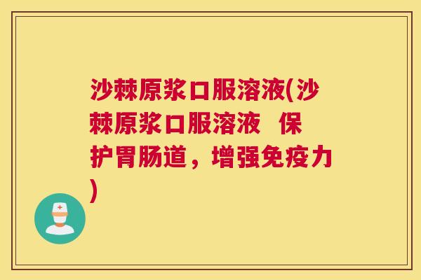 沙棘原浆口服溶液(沙棘原浆口服溶液  保护胃肠道，增强免疫力)