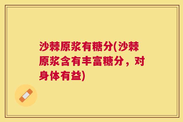 沙棘原浆有糖分(沙棘原浆含有丰富糖分，对身体有益)