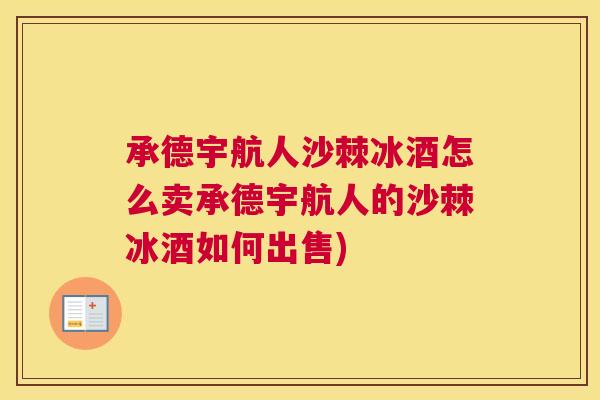 承德宇航人沙棘冰酒怎么卖承德宇航人的沙棘冰酒如何出售)