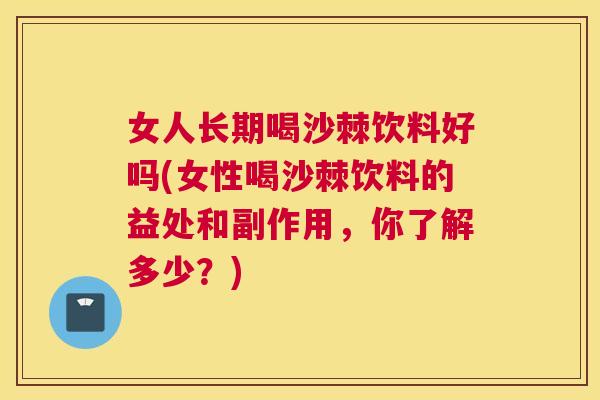 女人长期喝沙棘饮料好吗(女性喝沙棘饮料的益处和副作用，你了解多少？)