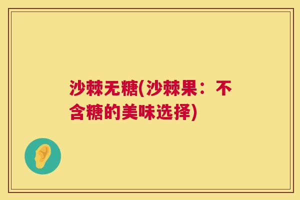 沙棘无糖(沙棘果：不含糖的美味选择)