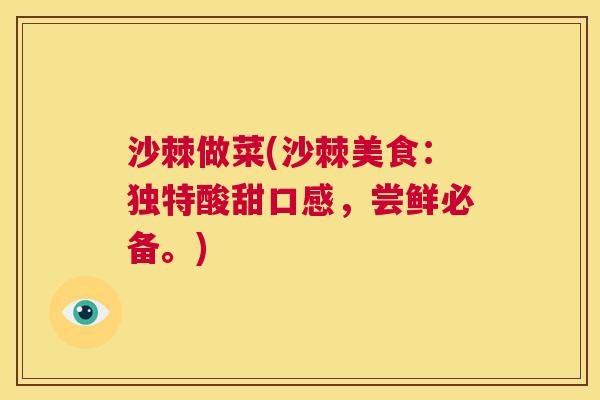 沙棘做菜(沙棘美食：独特酸甜口感，尝鲜必备。)