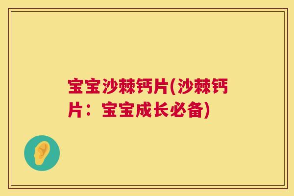 宝宝沙棘钙片(沙棘钙片：宝宝成长必备)