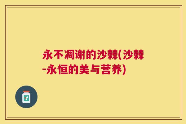 永不凋谢的沙棘(沙棘-永恒的美与营养)