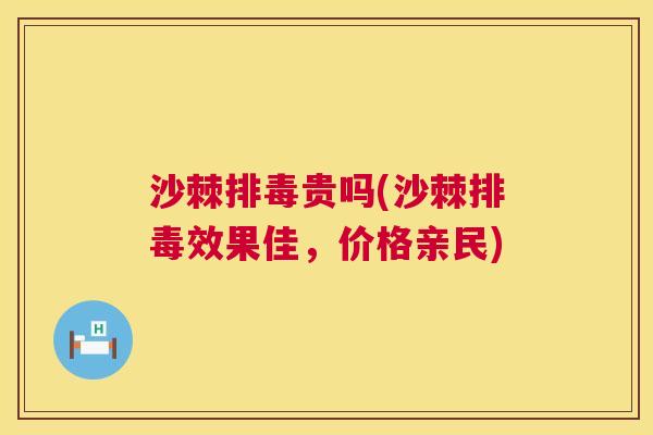 沙棘排毒贵吗(沙棘排毒效果佳，价格亲民)