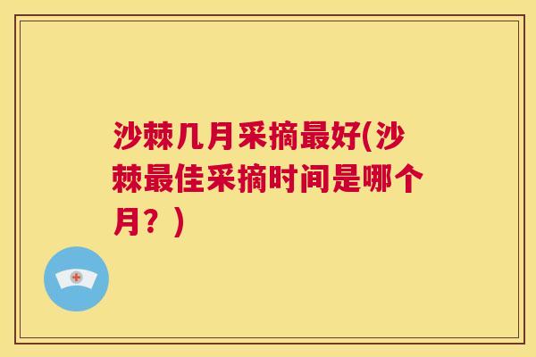沙棘几月采摘最好(沙棘最佳采摘时间是哪个月？)