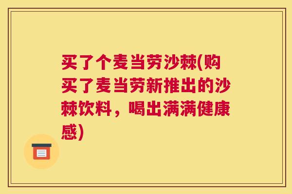 买了个麦当劳沙棘(购买了麦当劳新推出的沙棘饮料，喝出满满健康感)