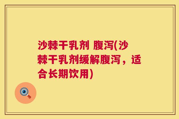 沙棘干乳剂 腹泻(沙棘干乳剂缓解腹泻，适合长期饮用)