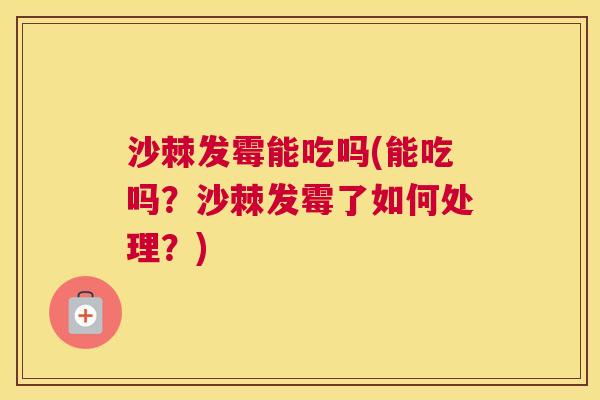 沙棘发霉能吃吗(能吃吗？沙棘发霉了如何处理？)