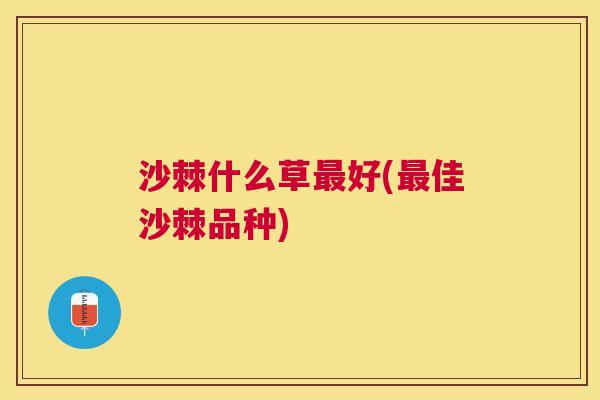 沙棘什么草最好(最佳沙棘品种)
