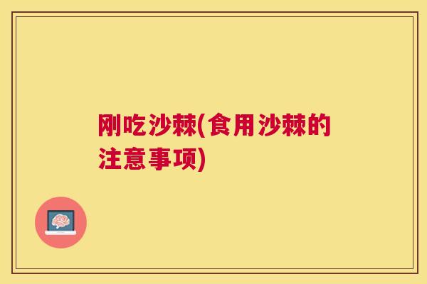 刚吃沙棘(食用沙棘的注意事项)