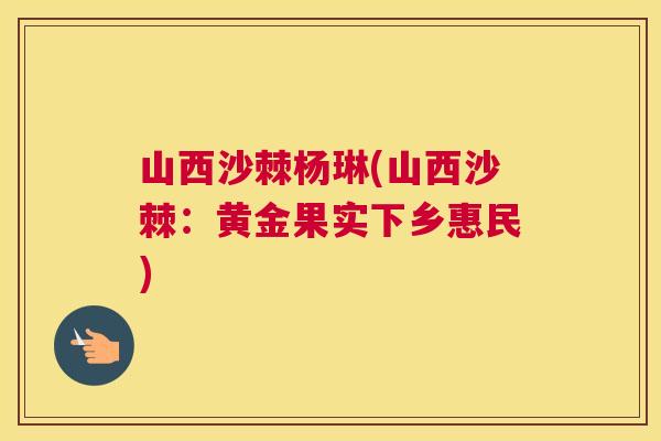 山西沙棘杨琳(山西沙棘：黄金果实下乡惠民)