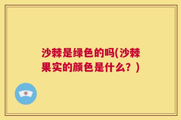 沙棘是绿色的吗(沙棘果实的颜色是什么？)