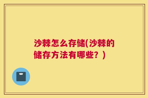 沙棘怎么存储(沙棘的储存方法有哪些？)