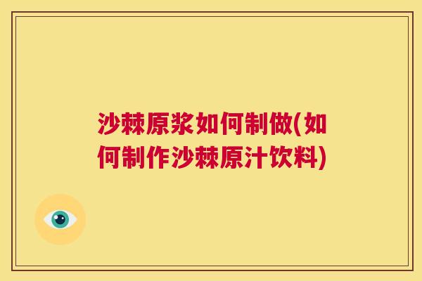 沙棘原浆如何制做(如何制作沙棘原汁饮料)