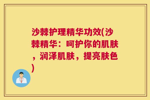 沙棘护理精华功效(沙棘精华：呵护你的肌肤，润泽肌肤，提亮肤色)
